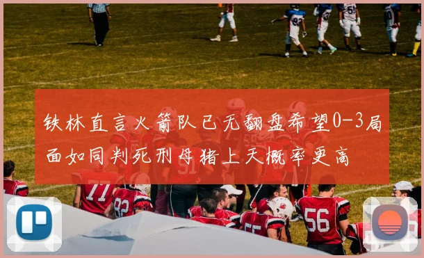 铁林直言火箭队已无翻盘希望0-3局面如同判死刑母猪上天概率更高