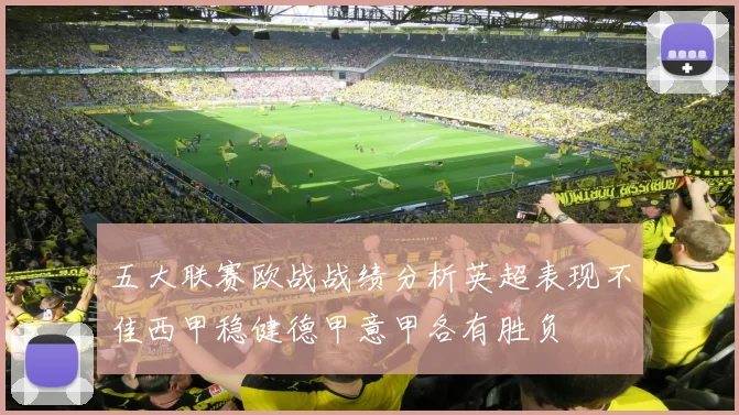 五大联赛欧战战绩分析英超表现不佳西甲稳健德甲意甲各有胜负