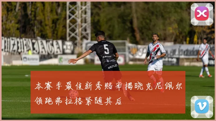 本赛季最佳新秀赔率揭晓克尼佩尔领跑弗拉格紧随其后