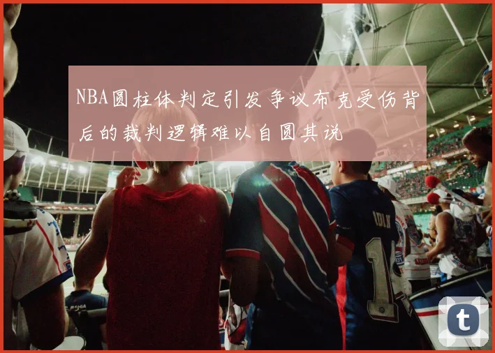 NBA圆柱体判定引发争议布克受伤背后的裁判逻辑难以自圆其说